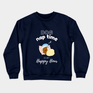 Dog Nap Time is My Happy Hour | Funny Dog | Sleepy Dog | Doggo Crewneck Sweatshirt